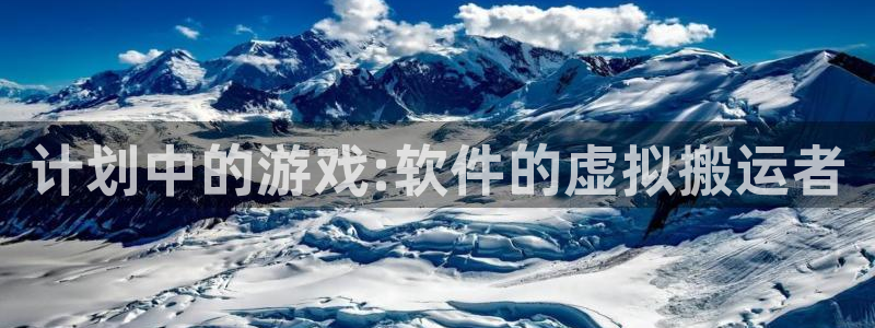 im电竞官网登录注册账号是什么意思：计划中的游戏:软件的虚拟搬运者