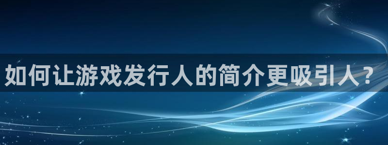 im电竞官网是赌博么：如何让游戏发行人的简介更吸引人？