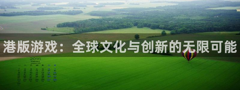 im电竞酒庄：港版游戏：全球文化与创新的无限可能