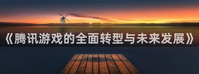 im电竞官网注册方法是什么：《腾讯游戏的全面转型与未来发展》