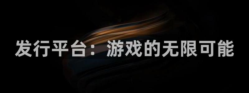 im电竞官网注册方法视频下载：发行平台：游戏的无限可能