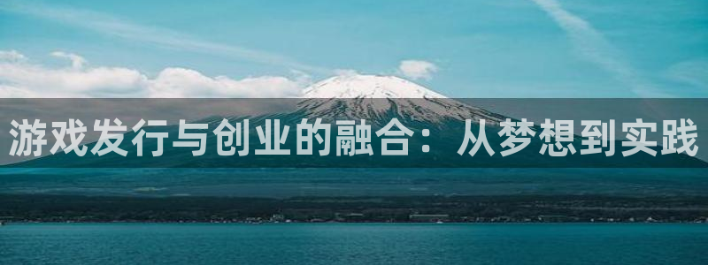 im电竞官网注册地址在哪里查询：游戏发行与创业的融合：从梦想到实践